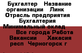 Бухгалтер › Название организации ­ Линк-1 › Отрасль предприятия ­ Бухгалтерия › Минимальный оклад ­ 40 000 - Все города Работа » Вакансии   . Хакасия респ.,Черногорск г.